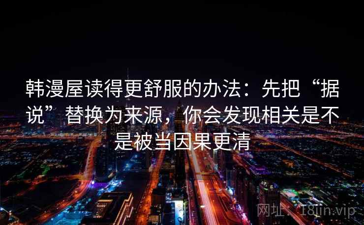 韩漫屋读得更舒服的办法：先把“据说”替换为来源，你会发现相关是不是被当因果更清