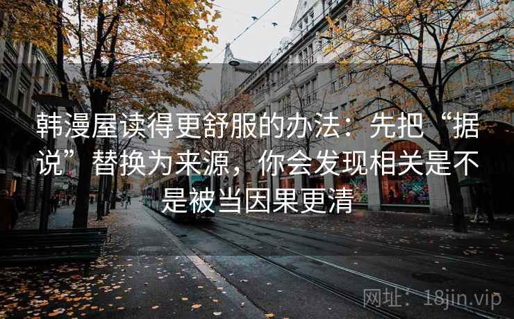 韩漫屋读得更舒服的办法：先把“据说”替换为来源，你会发现相关是不是被当因果更清